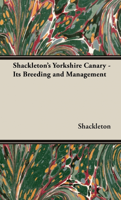 Shackleton’s Yorkshire Canary - Its Breeding and Management
