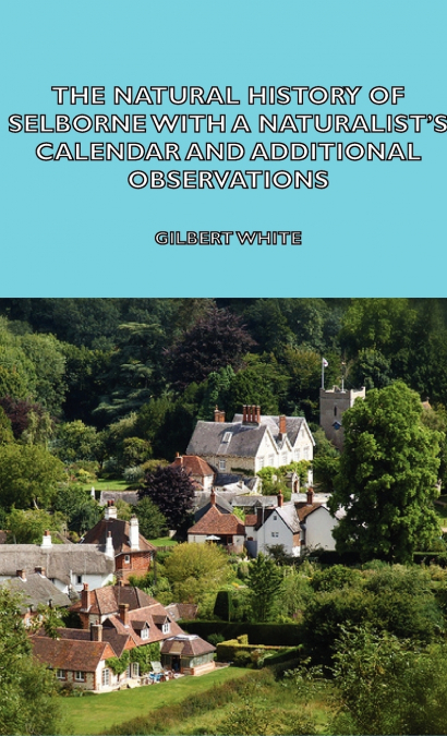 The Natural History of Selborne with a Naturalist’s Calendar and Additional Observations