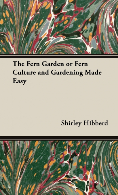 The Fern Garden or Fern Culture and Gardening Made Easy