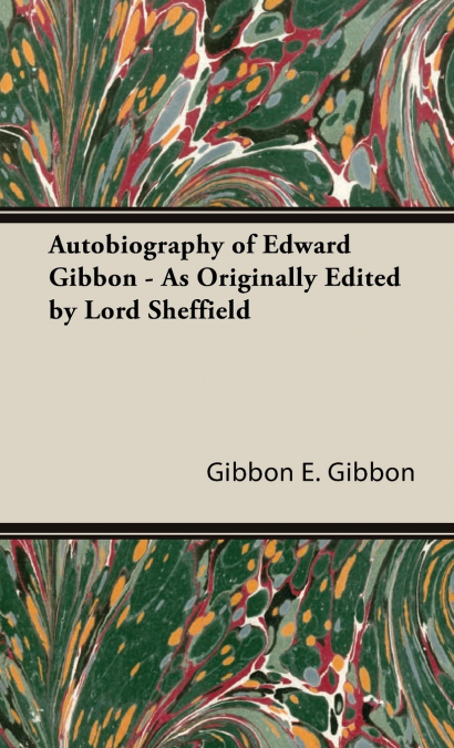 Autobiography of Edward Gibbon - As Originally Edited by Lord Sheffield
