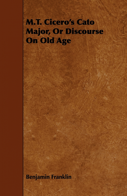 M.T. Cicero’s Cato Major, Or Discourse On Old Age