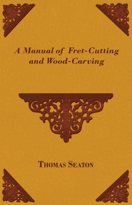A Manual of Fret-Cutting and Wood-Carving
