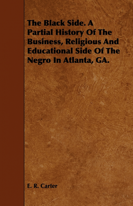 The Black Side. A Partial History Of The Business, Religious And Educational Side Of The Negro In Atlanta, GA.