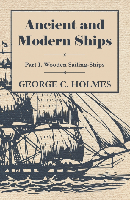 Ancient and Modern Ships - Part I. Wooden Sailing-Ships