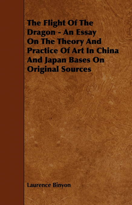 The Flight Of The Dragon - An Essay On The Theory And Practice Of Art In China And Japan Bases On Original Sources