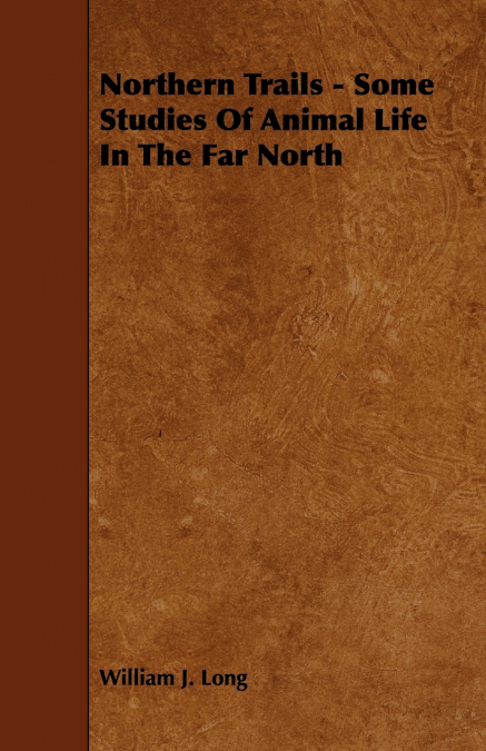Northern Trails - Some Studies of Animal Life in the Far North