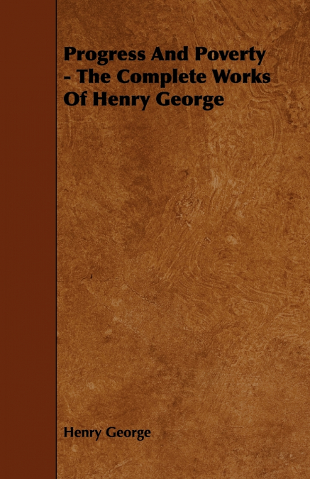 Progress and Poverty - The Complete Works of Henry George