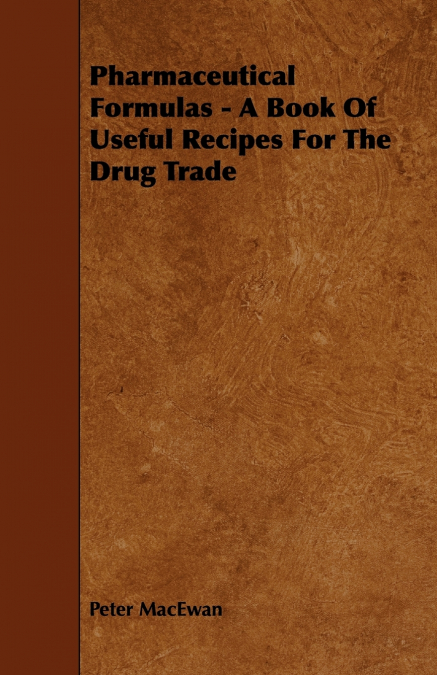 Pharmaceutical Formulas - A Book Of Useful Recipes For The Drug Trade