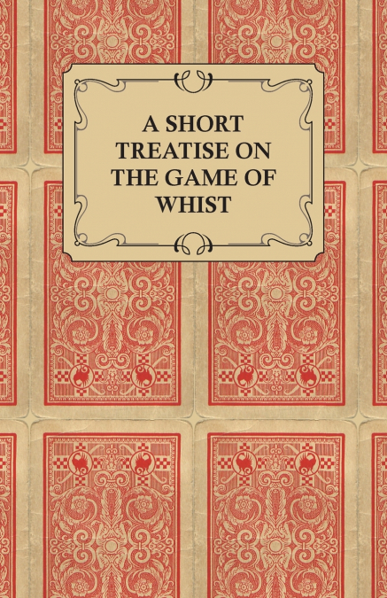A Short Treatise on the Game of Whist - Containing the Laws of the Game