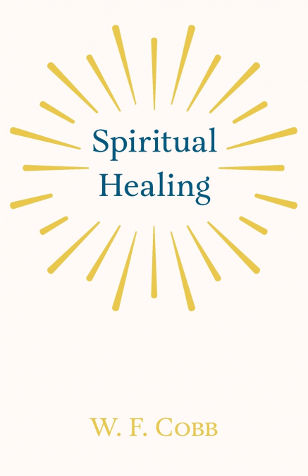 Spiritual Healing; With the Essay The Use of the Spiritual or Super-Conscious Mind By Henry Thomas Hamblin
