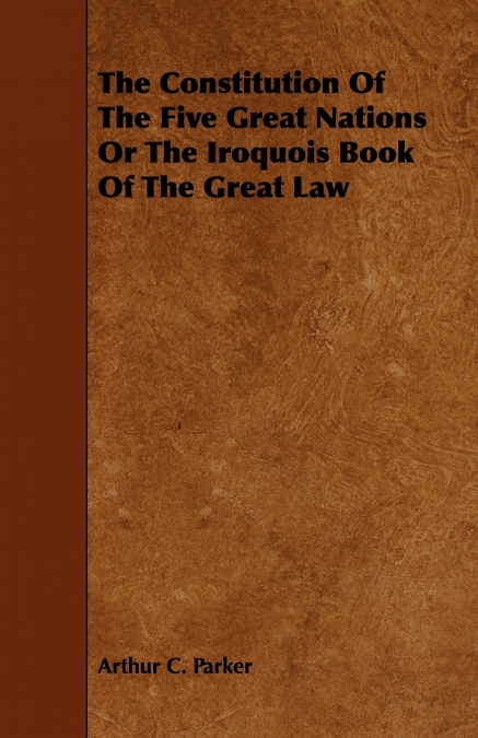 The Constitution Of The Five Great Nations Or The Iroquois Book Of The Great Law