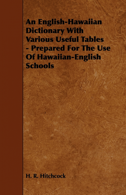 An English-Hawaiian Dictionary with Various Useful Tables - Prepared for the Use of Hawaiian-English Schools