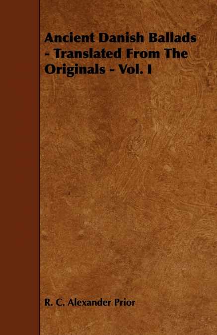 Ancient Danish Ballads - Translated From The Originals - Vol. I