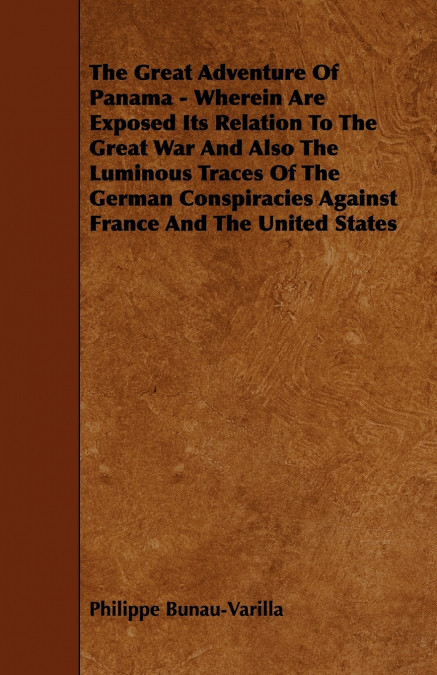 The Great Adventure Of Panama - Wherein Are Exposed Its Relation To The Great War And Also The Luminous Traces Of The German Conspiracies Against France And The United States