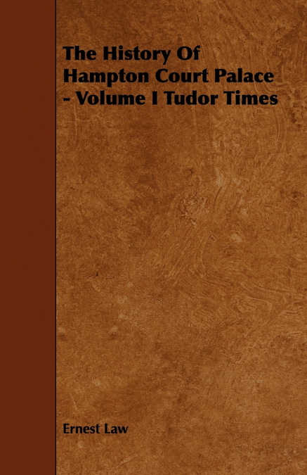 The History of Hampton Court Palace - Volume I Tudor Times