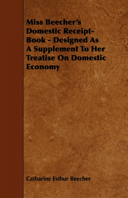 Miss Beecher’s Domestic Receipt-Book - Designed as a Supplement to Her Treatise on Domestic Economy