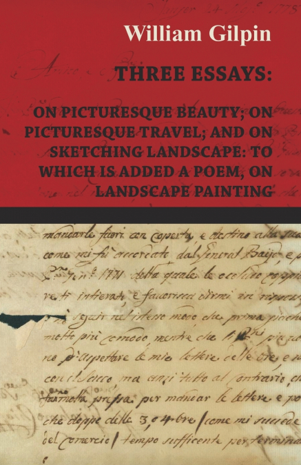Three Essays - On Picturesque Beauty - On - Picturesque Travel - And On - Sketching Landscape - To Which Is Added A Poem On Landscape Painting