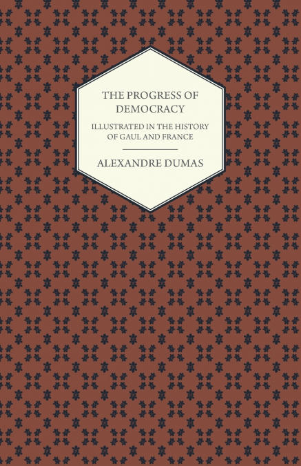 The Progress Of Democracy - Illustrated In The History Of Gaul And France