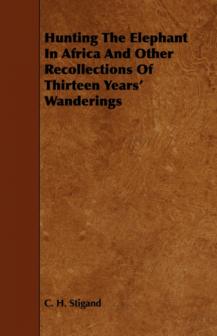 Hunting the Elephant in Africa and Other Recollections of Thirteen Years’ Wanderings