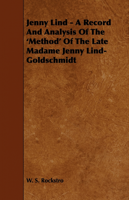 Jenny Lind - A Record and Analysis of the ’Method’ of the Late Madame Jenny Lind-Goldschmidt