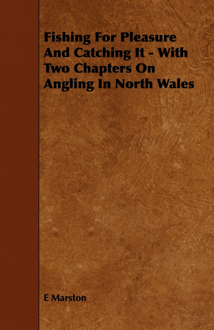 Fishing for Pleasure and Catching It - With Two Chapters on Angling in North Wales