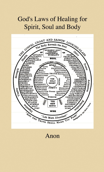 God’s Laws of Healing for Spirit, Soul and Body - A Profound But Plain And Practical Treatise On The Spiritual, Intellectual And Physical Life Of Man - Revealing The Natural And Spiritual Laws by Whic