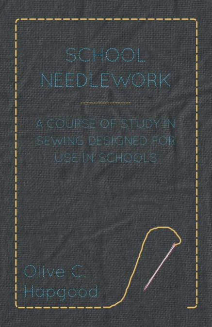 School Needlework - A Course of Study in Sewing Designed for Use in Schools