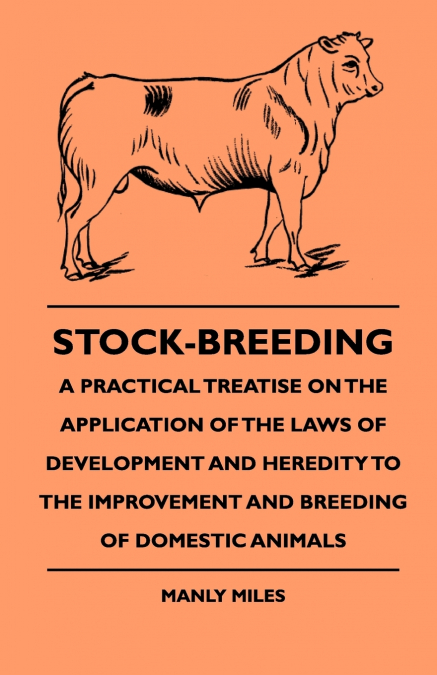Stock-Breeding - A Practical Treatise On The Application Of The Laws Of Development And Heredity To The Improvement And Breeding Of Domestic Animals