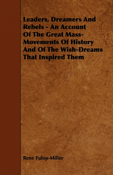 Leaders, Dreamers and Rebels - An Account of the Great Mass-Movements of History and of the Wish-Dreams That Inspired Them