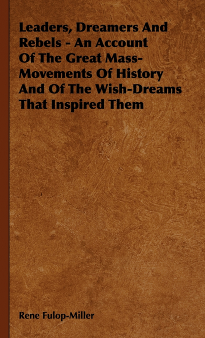 Leaders, Dreamers and Rebels - An Account of the Great Mass-Movements of History and of the Wish-Dreams That Inspired Them