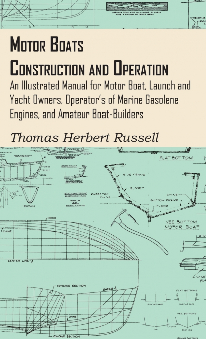 Motor Boats - Construction and Operation - An Illustrated Manual for Motor Boat, Launch and Yacht Owners, Operator’s of Marine Gasolene Engines, and Amateur Boat-Builders