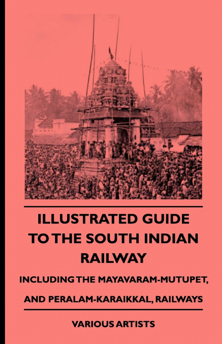 Illustrated Guide to the South Indian Railway, Including the Mayavaram-Mutupet, and Peralam-Karaikkal, Railways