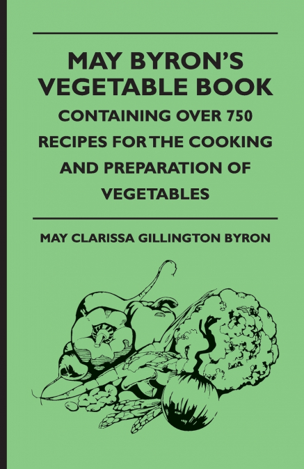 May Byron’s Vegetable Book - Containing Over 750 Recipes For The Cooking And Preparation Of Vegetables