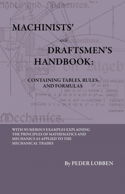 Machinists’ And Draftsmen’s Handbook - Containing Tables, Rules And Formulas - With Numerous Examples Explaining The Principles Of Mathematics And Mechanics As Applied To The Mechanical Trades. Intend