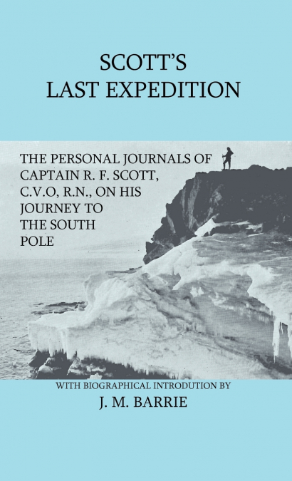 Scott’s Last Expedition - The Personal Journals of Captain R. F. Scott, C.V.O., R.N., on his Journey to the South Pole