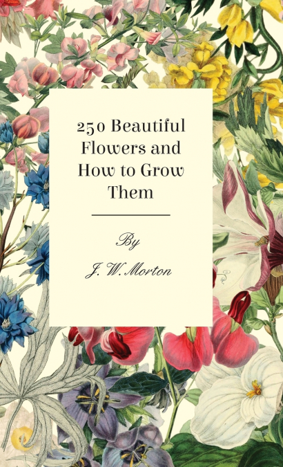 250 Beautiful Flowers and How to Grow Them