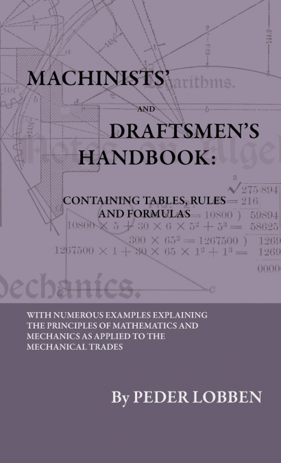 Machinists’ And Draftsmen’s Handbook - Containing Tables, Rules And Formulas - With Numerous Examples Explaining The Principles Of Mathematics And Mechanics As Applied To The Mechanical Trades. Intend