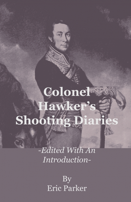 Colonel Hawker’s Shooting Diaries - Edited with an Introduction
