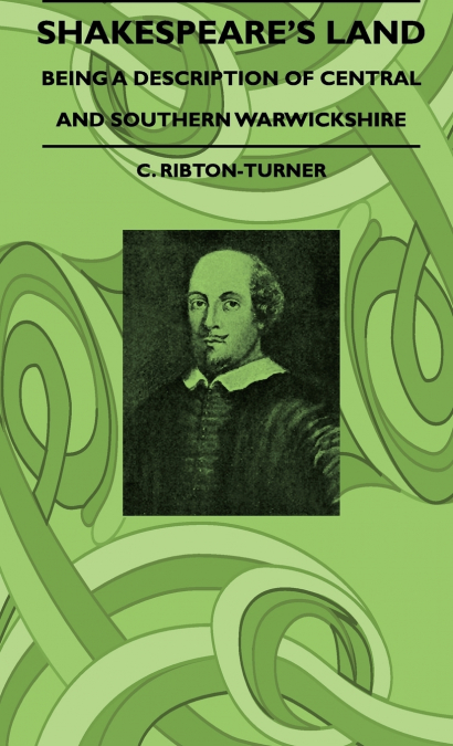 Shakespeare’s Land - Being A Description Of Central And Southern Warwickshire