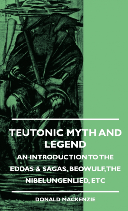 Teutonic Myth and Legend - An Introduction to the Eddas & Sagas, Beowulf, The Nibelungenlied, etc