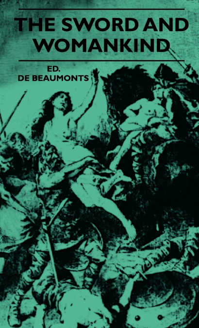 The Sword And Womankind - Being A Study Of The Influence Of ’The Queen Of Weapons’ Upon The Moral And Social Status Of Women