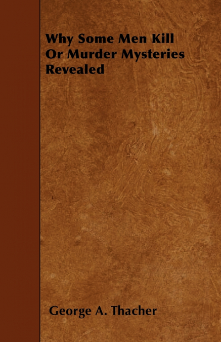 Why Some Men Kill - or, Murder Mysteries Revealed;With the Essay ’Spontaneous and Imitative Crime’ by Euphemia Vale Blake