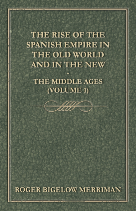The Rise Of The Spanish Empire In The Old World And In The New - The Middle Ages (Volume 1)