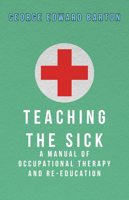 Teaching The Sick - A Manual Of Occupational Therapy And Re-Education