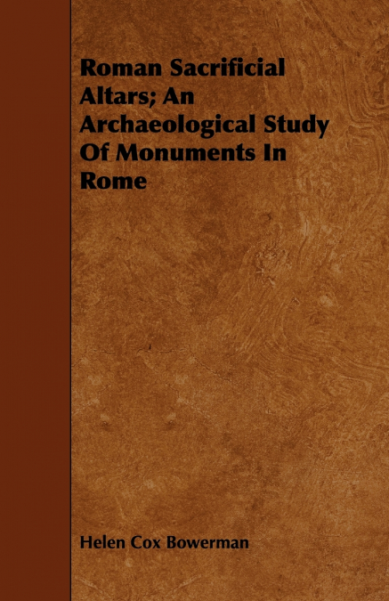 Roman Sacrificial Altars; An Archaeological Study Of Monuments In Rome