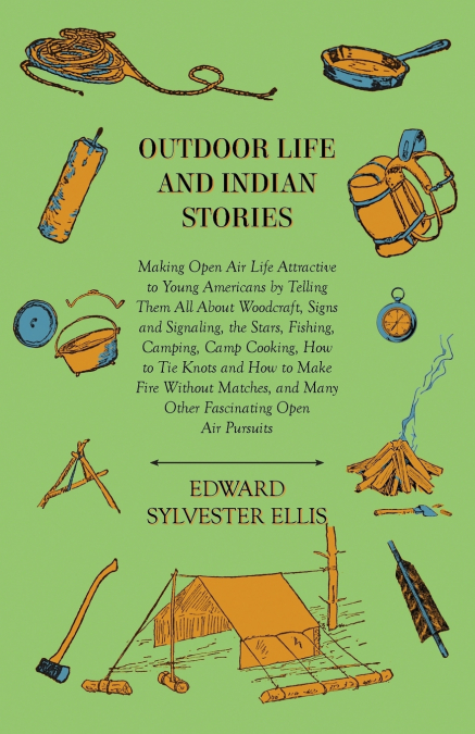 Outdoor Life And Indian Stories - Making Open Air Life Attractive To Young Americans By Telling Them All About Woodcraft, Signs And Signaling, The Stars, Fishing, Camping, Camp Cooking, How To Tie Kno