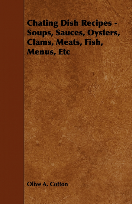 Chating Dish Recipes - Soups, Sauces, Oysters, Clams, Meats, Fish, Menus, Etc