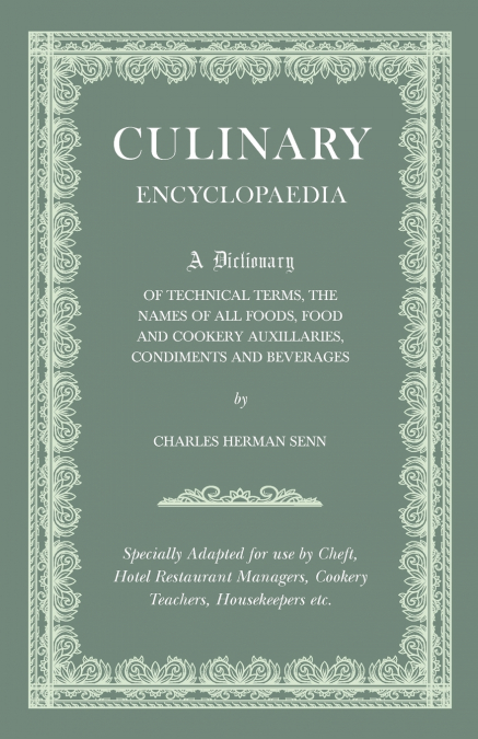 Culinary Encyclopaedia;A Dictionary of Technical Terms, the Names of All Foods, Food and Cookery Auxillaries, Condiments and Beverages - Specially Adapted for use by Chefs, Hotel Restaurant Managers, 
