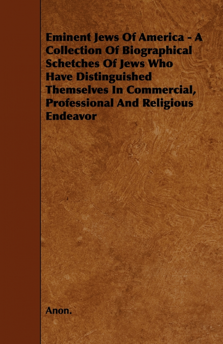 Eminent Jews Of America - A Collection Of Biographical Schetches Of Jews Who Have Distinguished Themselves In Commercial, Professional And Religious Endeavor