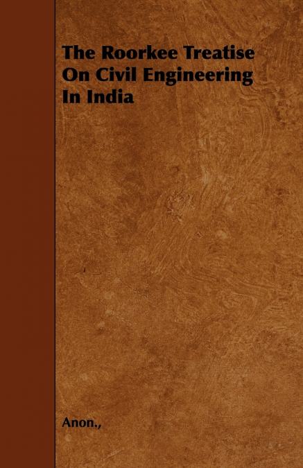 The Roorkee Treatise On Civil Engineering In India